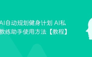 如何用AI自动规划健身计划 AI私人健身教练助手使用方法【教程】