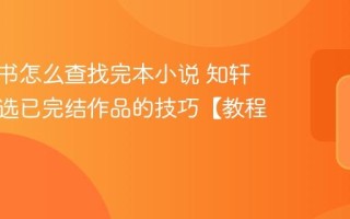 知轩藏书怎么查找完本小说 知轩藏书筛选已完结作品的技巧【教程】
