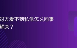 小红书对方看不到私信怎么回事？怎么解决？