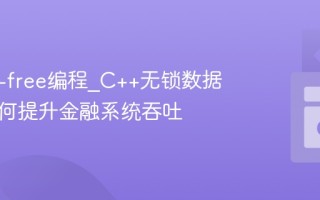 C++锁-free编程_C++无锁数据结构如何提升金融系统吞吐