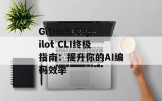GitHub Copilot CLI终极指南：提升你的AI编码效率