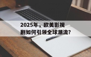 2025年，欧美影视剧如何引领全球潮流？