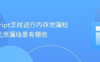 javascript怎样进行内存泄漏检测_常见泄漏场景有哪些