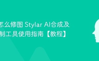 Stylar怎么修图 Stylar AI合成及图层控制工具使用指南【教程】