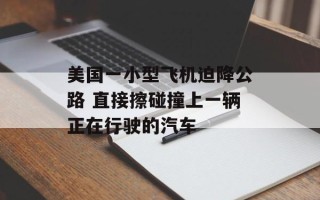 美国一小型飞机迫降公路 直接擦碰撞上一辆正在行驶的汽车