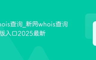 新网whois查询_新网whois查询官方正版入口2025最新