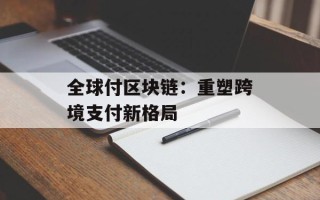 全球付区块链：重塑跨境支付新格局