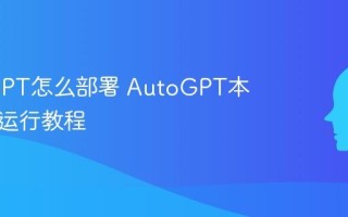 AutoGPT怎么部署 AutoGPT本地安装运行教程
