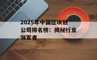 2025年中国区块链公司排名榜：揭秘行业领军者