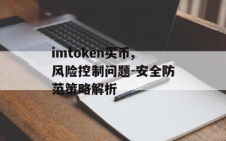 imtoken买币,风险控制问题-安全防范策略解析