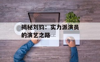 揭秘刘钧：实力派演员的演艺之路