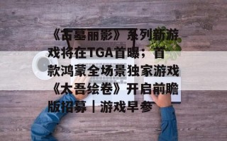 《古墓丽影》系列新游戏将在TGA首曝；首款鸿蒙全场景独家游戏《太吾绘卷》开启前瞻版招募｜游戏早参