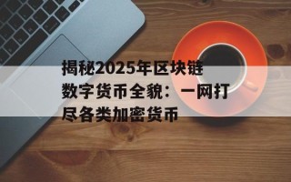 揭秘2025年区块链数字货币全貌：一网打尽各类加密货币