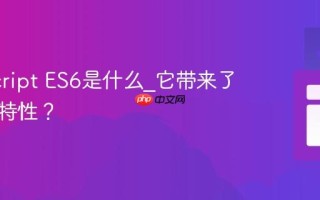JavaScript ES6是什么_它带来了哪些新特性？