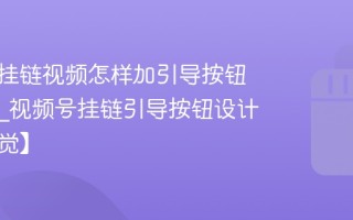 视频号挂链视频怎样加引导按钮更明显_视频号挂链引导按钮设计法【视觉】