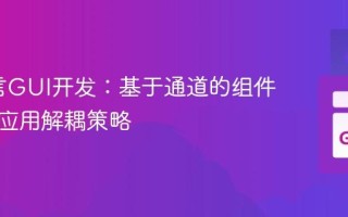 Go语言GUI开发：基于通道的组件管理与应用解耦策略
