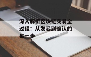 深入解析区块链交易全过程：从发起到确认的每一步