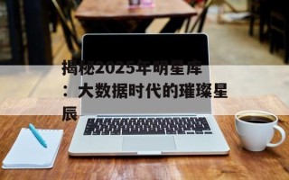 揭秘2025年明星库：大数据时代的璀璨星辰
