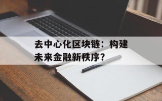 去中心化区块链：构建未来金融新秩序？
