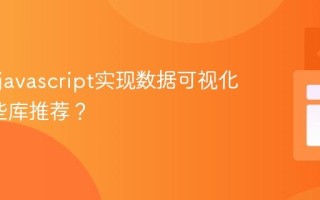 如何用javascript实现数据可视化_有哪些库推荐？