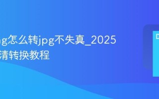图片png怎么转jpg不失真_2025最新高清转换教程