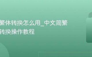 中文简繁体转换怎么用_中文简繁体在线转换操作教程