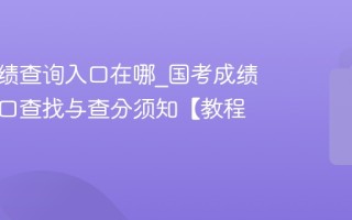 国考成绩查询入口在哪_国考成绩查询入口查找与查分须知【教程】