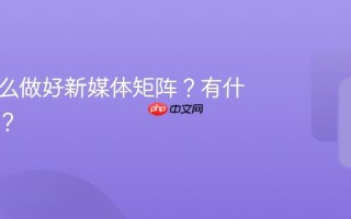 地产怎么做好新媒体矩阵？有什么好处？