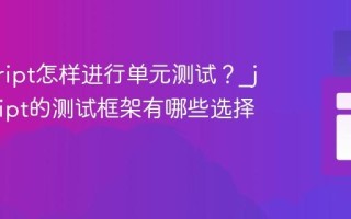 javascript怎样进行单元测试？_javascript的测试框架有哪些选择？