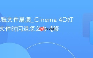 C4D工程文件崩溃_Cinema 4D打开项目文件时闪退怎么办【修复】