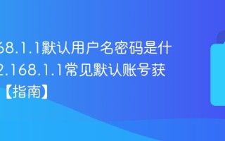 192.168.1.1默认用户名密码是什么_192.168.1.1常见默认账号获取方法【指南】