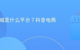抖音商城是什么平台？抖音电商大学