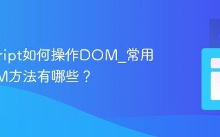 javascript如何操作DOM_常用的DOM方法有哪些？
