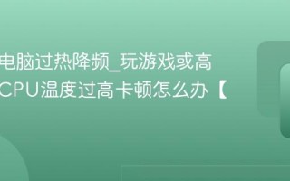 笔记本电脑过热降频_玩游戏或高负载时CPU温度过高卡顿怎么办【降温】
