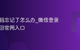 微信密码忘记了怎么办_微信登录密码找回官网入口