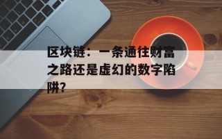 区块链：一条通往财富之路还是虚幻的数字陷阱？