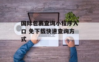 国际包裹查询小程序入口 免下载快速查询方式
