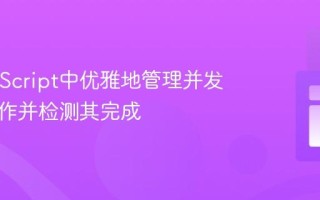 在JavaScript中优雅地管理并发异步操作并检测其完成