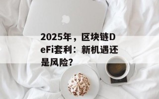 2025年，区块链DeFi套利：新机遇还是风险？