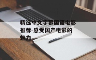 精选中文字幕国语电影推荐-感受国产电影的魅力