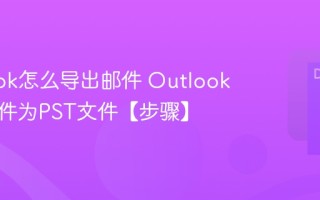 Outlook怎么导出邮件 Outlook备份邮件为PST文件【步骤】