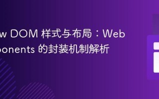 Shadow DOM 样式与布局：Web Components 的封装机制解析