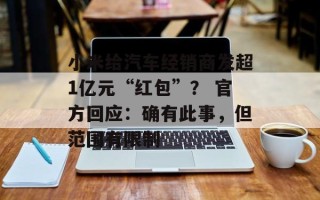 小米给汽车经销商发超1亿元“红包”？ 官方回应：确有此事，但范围有限制