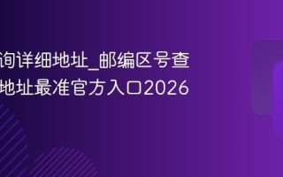 邮编查询详细地址_邮编区号查询详细地址最准官方入口2026最新