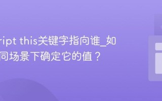 javascript this关键字指向谁_如何在不同场景下确定它的值？