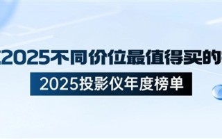 2025家用投影仪哪款好 盘点2025不同价位最值得买的投影