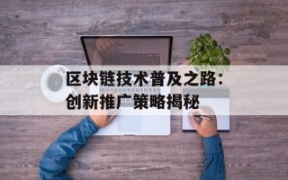 区块链技术普及之路：创新推广策略揭秘