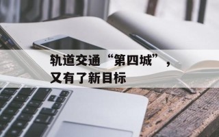 轨道交通“第四城”，又有了新目标