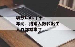 城数Lab. | 十年间，结婚人数和出生人口都减半了