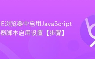 如何在IE浏览器中启用JavaScript IE浏览器脚本启用设置【步骤】